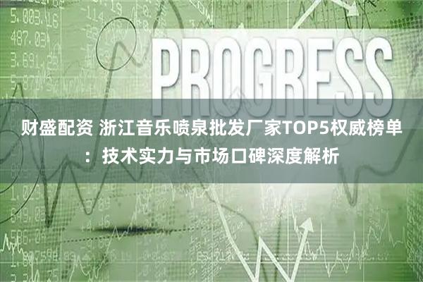 财盛配资 浙江音乐喷泉批发厂家TOP5权威榜单：技术实力与市场口碑深度解析