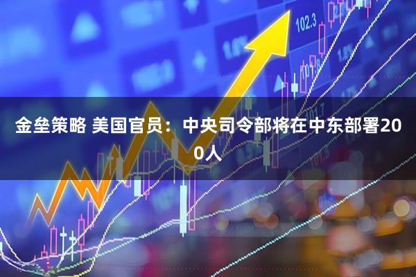 金垒策略 美国官员：中央司令部将在中东部署200人