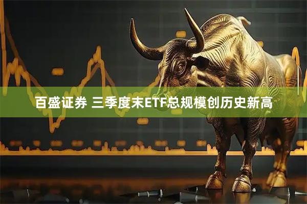 百盛证券 三季度末ETF总规模创历史新高